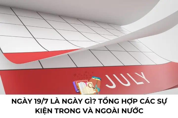 Ngày 19/7 Là Ngày Gì? Tổng Hợp Các Sự Kiện Trong Ngày Này Ngày 19/7 Là Ngày Gì? Tổng Hợp Các Sự Kiện Trong Ngày Này