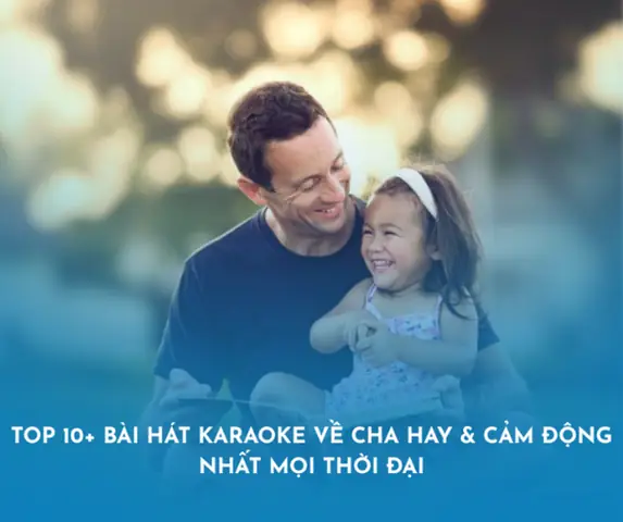 Top 10+ Bài Hát Karaoke Về Cha Hay & Cảm Động Nhất Mọi Thời Đại