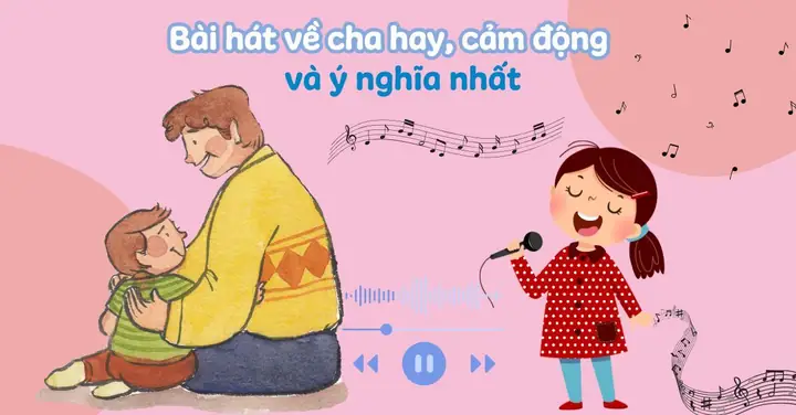 Top 30+ Bài Hát Về Cha Hay, Cảm Động Và Ý Nghĩa Nhất Nên Nghe