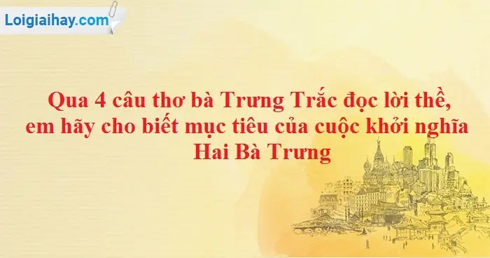 Qua 4 Câu Thơ Bà Trưng Trắc Đọc Lời Thề, Em Hãy Cho Biết Mục Tiêu ... Qua 4 Câu Thơ Bà Trưng Trắc Đọc Lời Thề, Em Hãy Cho Biết Mục Tiêu ...