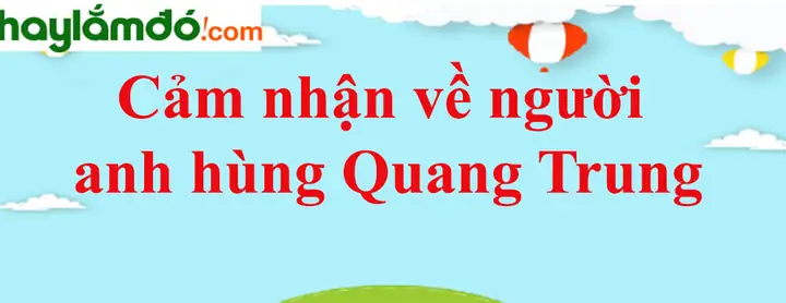 Cảm Nhận Về Vua Quang Trung: Một Vị Anh Hùng Dân Tộc Với Tầm Vóc Lịch Sử