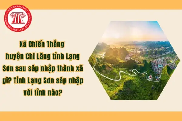 Xã Chiến Thắng Huyện Chi Lăng Tỉnh Lạng Sơn Sau Sáp Nhập Thành Xã Gì? Tỉnh Lạng Sơn Sáp Nhập Với Tỉnh Nào?