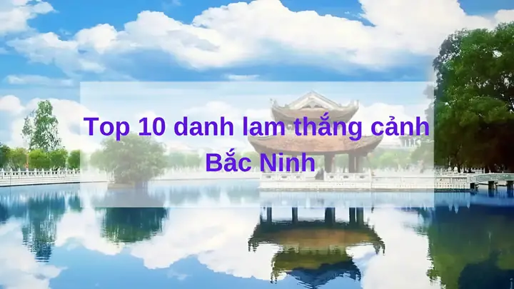Top 10 Danh Lam Thắng Cảnh Bắc Ninh Được Yêu Thích