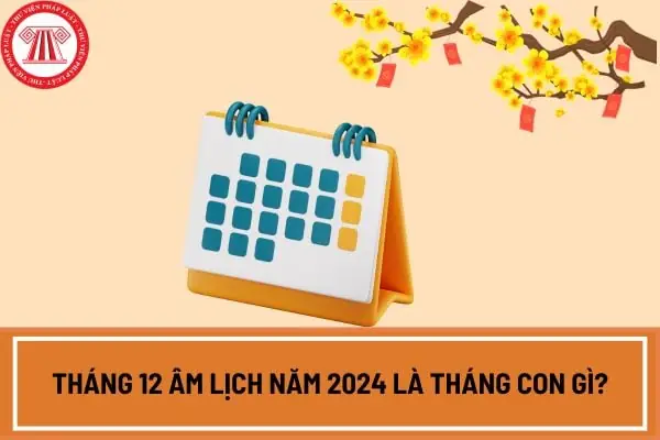Tháng 12 Âm Lịch Năm 2024 Là Tháng Con Gì? Tháng 12 Âm Lịch 2024 ...