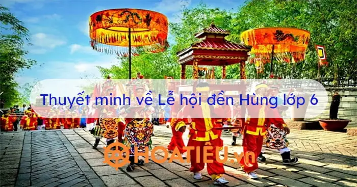 Viết Bài Văn Thuyết Minh Thuật Lại Một Sự Kiện: Thuyết Minh Về Lễ Hội Đền Hùng Lớp 6