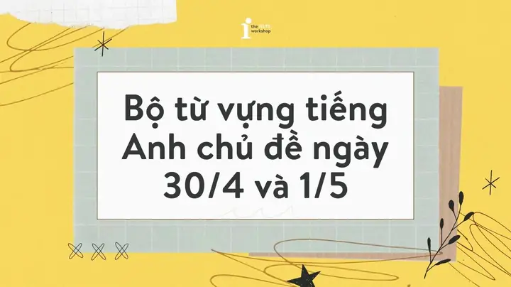 30+ Từ Vựng Tiếng Anh B1+ Chủ Đề Ngày 30/4 Và 1/5