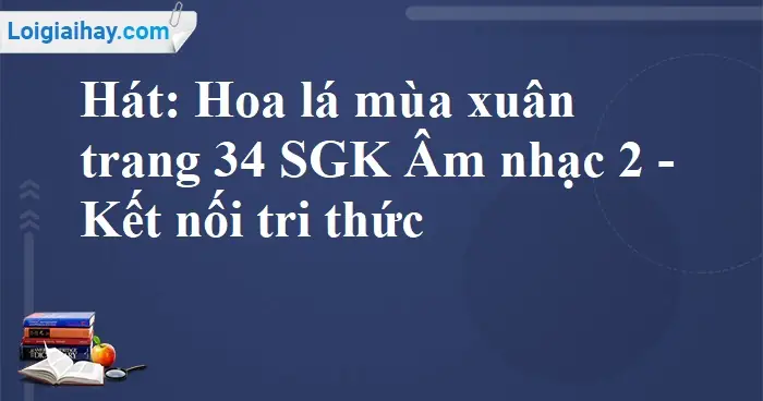 Hát: Hoa Lá Mùa Xuân Trang 34 Sgk Âm Nhạc 2 - Kết Nối Tri Thức | Âm ... Hát: Hoa Lá Mùa Xuân Trang 34 Sgk Âm Nhạc 2 - Kết Nối Tri Thức | Âm ...