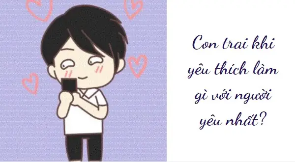 Con Trai Khi Yêu Thích Làm Gì Với Người Yêu Nhất? Con Trai Khi Yêu Thích Làm Gì Với Người Yêu Nhất?