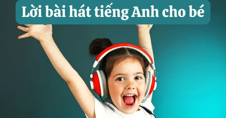 25 Lời Bài Hát Tiếng Anh Cho Bé Vui Nhộn, Dễ Thuộc Để Trẻ Hứng Thú Học
