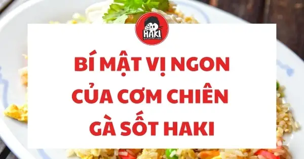 Bí Mật Vị Ngon Của Cơm Chiên Gà Sốt Haki